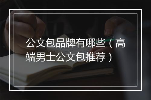 公文包品牌有哪些（高端男士公文包推荐）