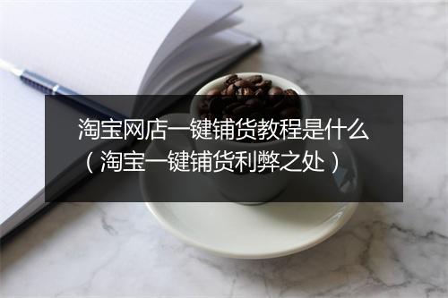 淘宝网店一键铺货教程是什么（淘宝一键铺货利弊之处）