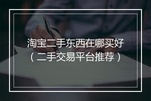 淘宝二手东西在哪买好（二手交易平台推荐）