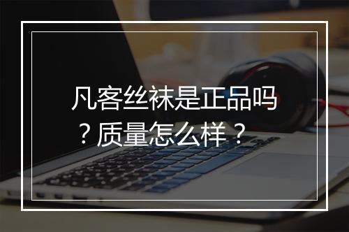 凡客丝袜是正品吗？质量怎么样？