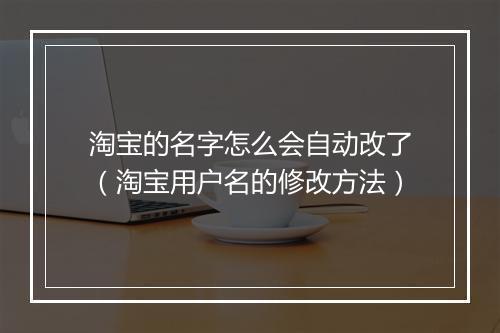 淘宝的名字怎么会自动改了（淘宝用户名的修改方法）