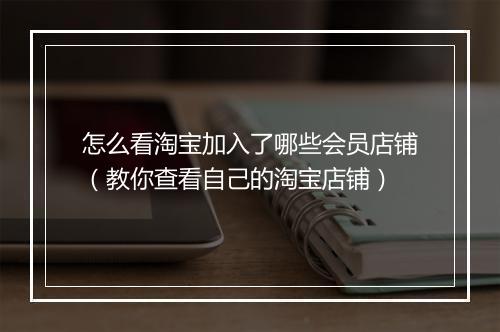 怎么看淘宝加入了哪些会员店铺（教你查看自己的淘宝店铺）