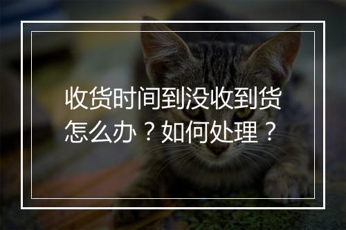 收货时间到没收到货怎么办？如何处理？