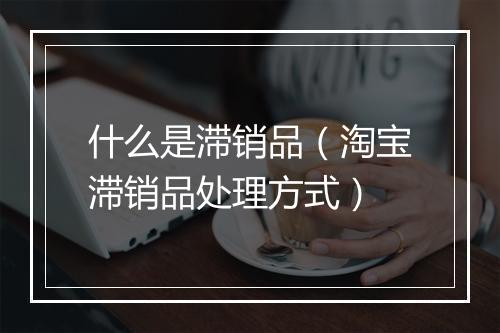 什么是滞销品（淘宝滞销品处理方式）