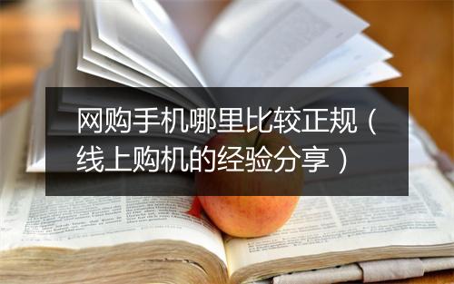 网购手机哪里比较正规（线上购机的经验分享）