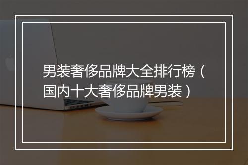 男装奢侈品牌大全排行榜（国内十大奢侈品牌男装）