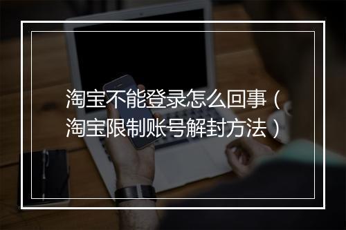 淘宝不能登录怎么回事（淘宝限制账号解封方法）