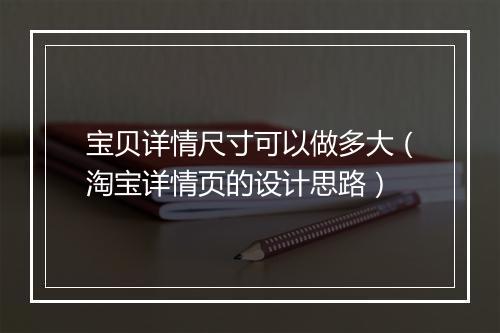 宝贝详情尺寸可以做多大（淘宝详情页的设计思路）