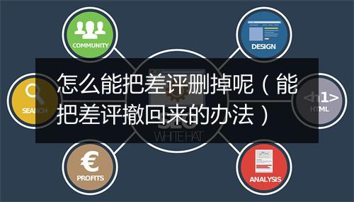怎么能把差评删掉呢（能把差评撤回来的办法）