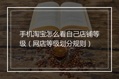 手机淘宝怎么看自己店铺等级（网店等级划分规则）