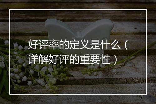 好评率的定义是什么（详解好评的重要性）