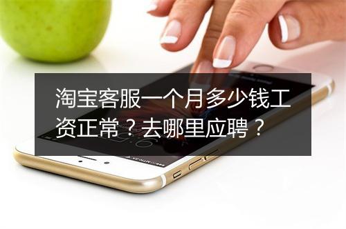 淘宝客服一个月多少钱工资正常？去哪里应聘？