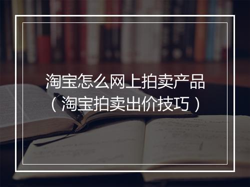 淘宝怎么网上拍卖产品（淘宝拍卖出价技巧）