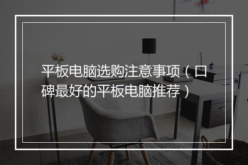 平板电脑选购注意事项（口碑最好的平板电脑推荐）