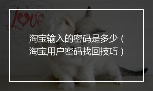 淘宝输入的密码是多少（淘宝用户密码找回技巧）