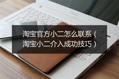 淘宝官方小二怎么联系（淘宝小二介入成功技巧）