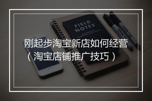 刚起步淘宝新店如何经营（淘宝店铺推广技巧）