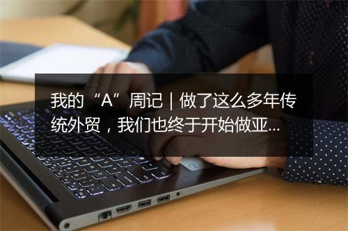 我的“A”周记｜做了这么多年传统外贸，我们也终于开始做亚马逊了！