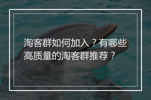 淘客群如何加入？有哪些高质量的淘客群推荐？