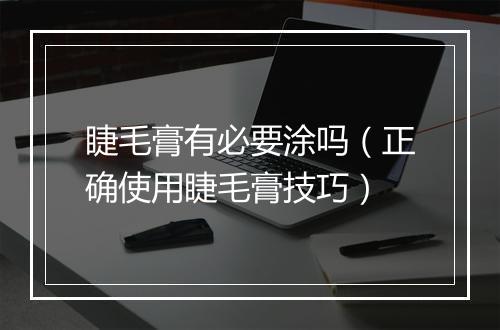 睫毛膏有必要涂吗（正确使用睫毛膏技巧）
