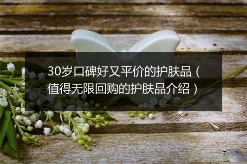30岁口碑好又平价的护肤品（值得无限回购的护肤品介绍）