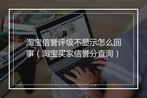 淘宝信誉评级不显示怎么回事（淘宝买家信誉分查询）