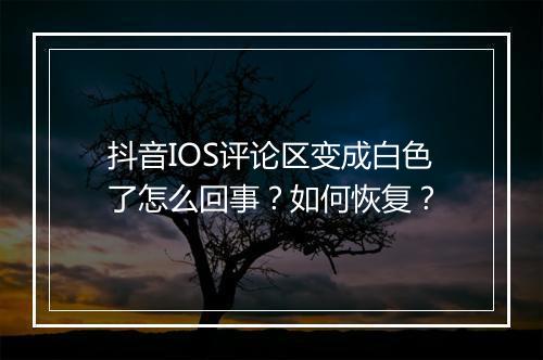 抖音IOS评论区变成白色了怎么回事？如何恢复？