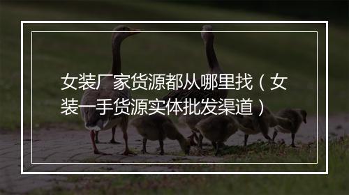 女装厂家货源都从哪里找（女装一手货源实体批发渠道）