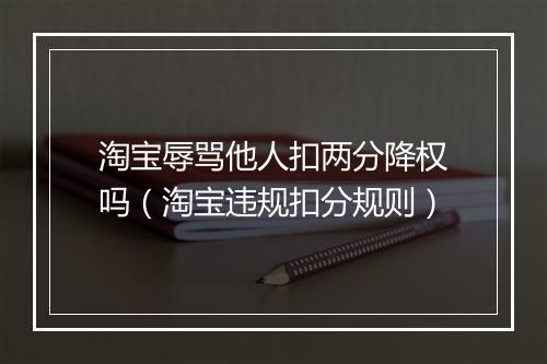 淘宝辱骂他人扣两分降权吗（淘宝违规扣分规则）