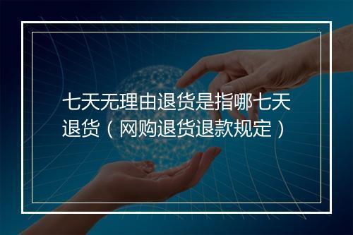 七天无理由退货是指哪七天退货（网购退货退款规定）