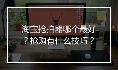 淘宝抢拍器哪个最好？抢购有什么技巧？