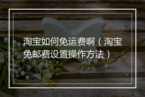 淘宝如何免运费啊（淘宝免邮费设置操作方法）