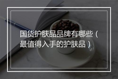 国货护肤品品牌有哪些（最值得入手的护肤品）