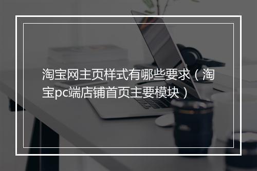 淘宝网主页样式有哪些要求（淘宝pc端店铺首页主要模块）