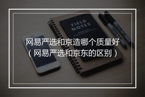 网易严选和京造哪个质量好（网易严选和京东的区别）