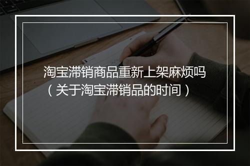 淘宝滞销商品重新上架麻烦吗（关于淘宝滞销品的时间）