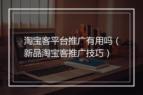 淘宝客平台推广有用吗（新品淘宝客推广技巧）