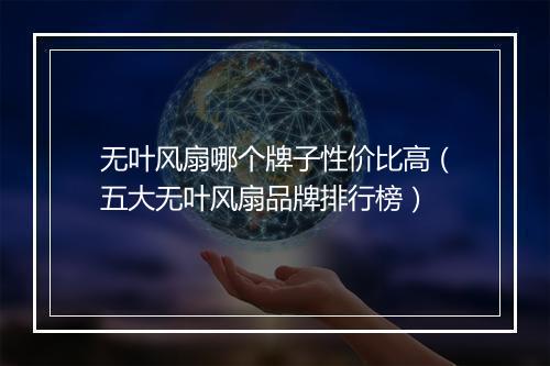 无叶风扇哪个牌子性价比高（五大无叶风扇品牌排行榜）