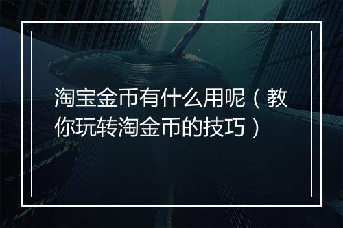 淘宝金币有什么用呢（教你玩转淘金币的技巧）