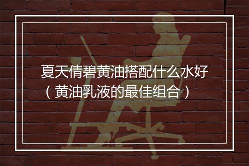 夏天倩碧黄油搭配什么水好（黄油乳液的最佳组合）