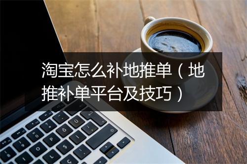 淘宝怎么补地推单（地推补单平台及技巧）