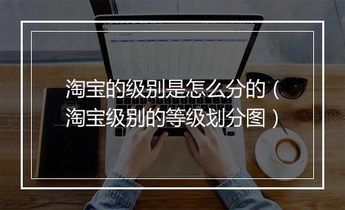 淘宝的级别是怎么分的（淘宝级别的等级划分图）