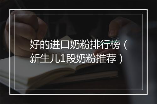 好的进口奶粉排行榜（新生儿1段奶粉推荐）