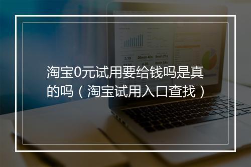 淘宝0元试用要给钱吗是真的吗（淘宝试用入口查找）