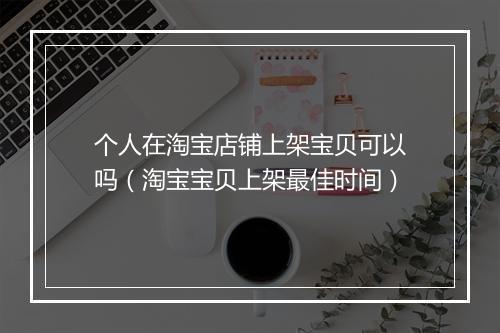 个人在淘宝店铺上架宝贝可以吗（淘宝宝贝上架最佳时间）