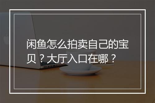 闲鱼怎么拍卖自己的宝贝？大厅入口在哪？