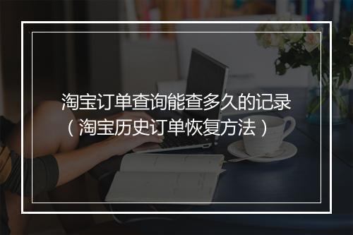 淘宝订单查询能查多久的记录（淘宝历史订单恢复方法）