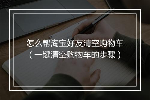 怎么帮淘宝好友清空购物车（一键清空购物车的步骤）