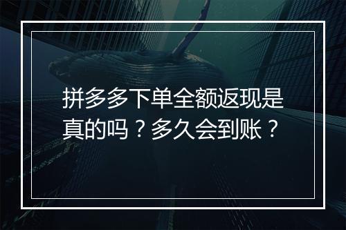 拼多多下单全额返现是真的吗？多久会到账？