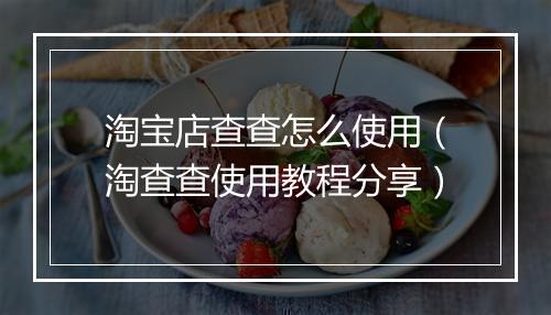 淘宝店查查怎么使用（淘查查使用教程分享）
